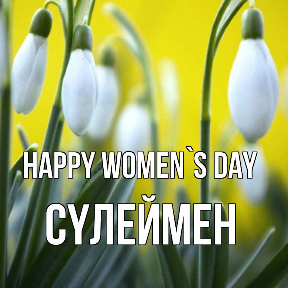 Greetings card с именем, СҮЛЕЙМЕН happy women`s day весенние цветы Greetings with text for free download 